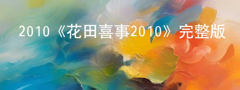 陳澤蓉發布2010《花田喜事2010》完整版電影/在線觀看/百度云-美劇天堂